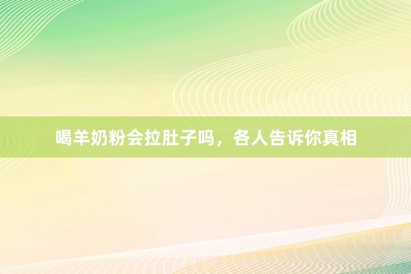喝羊奶粉会拉肚子吗，各人告诉你真相