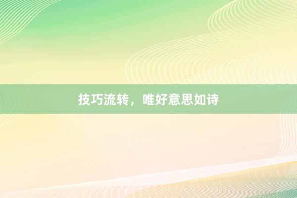 技巧流转，唯好意思如诗